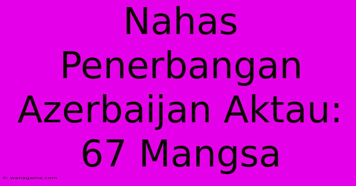 Nahas Penerbangan Azerbaijan Aktau: 67 Mangsa