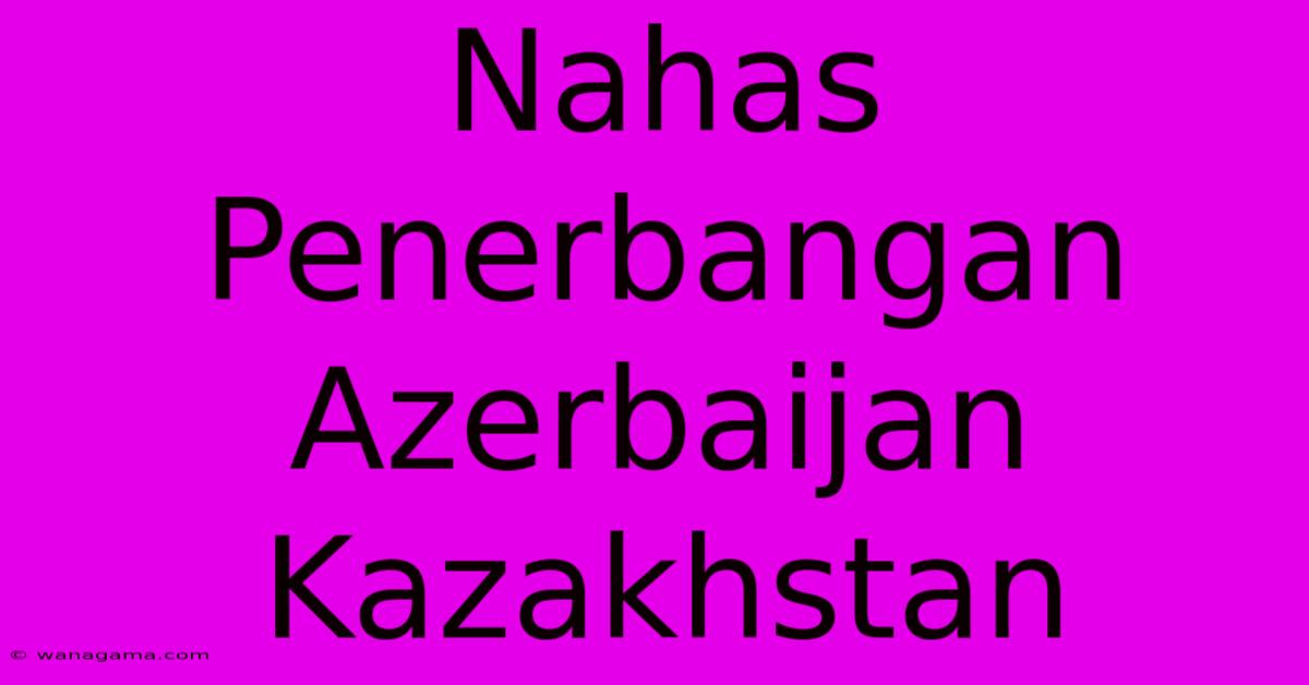 Nahas Penerbangan Azerbaijan Kazakhstan