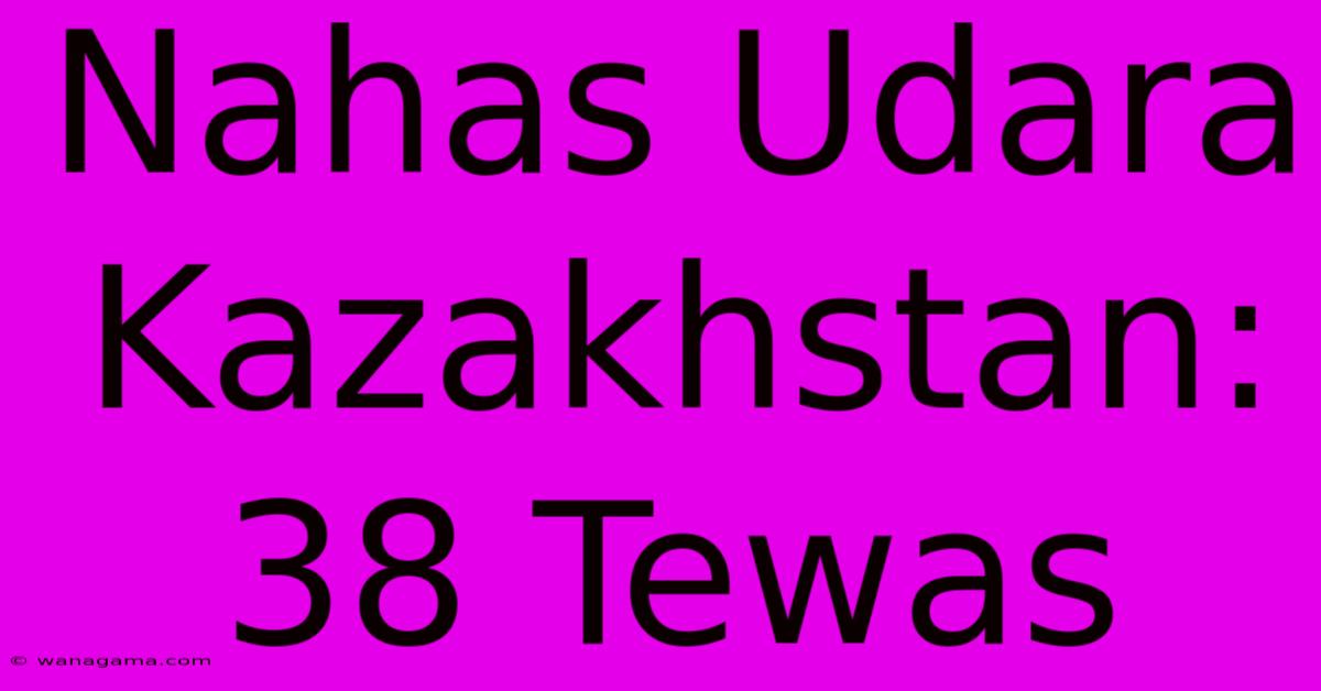 Nahas Udara Kazakhstan: 38 Tewas