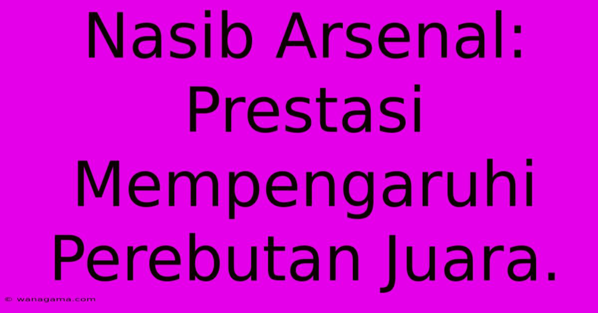 Nasib Arsenal: Prestasi Mempengaruhi Perebutan Juara.