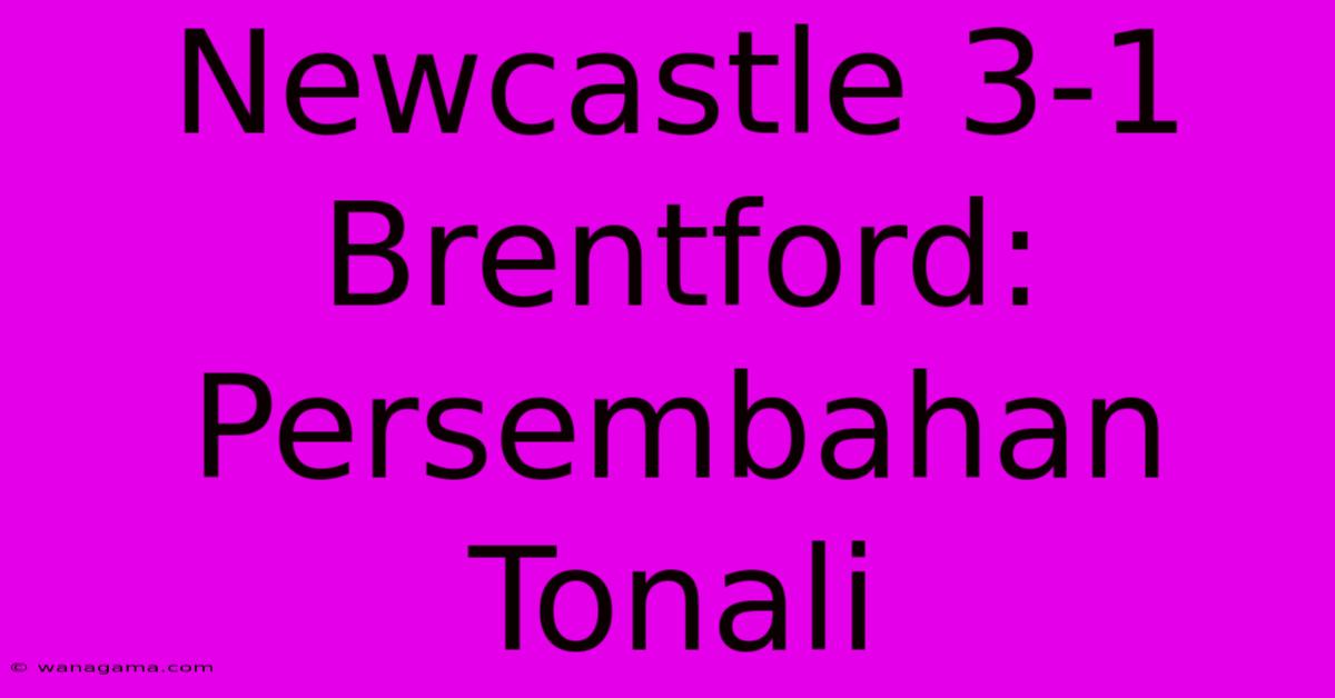 Newcastle 3-1 Brentford: Persembahan Tonali Newcastle 3-1 Brentford: Persembahan Tonali