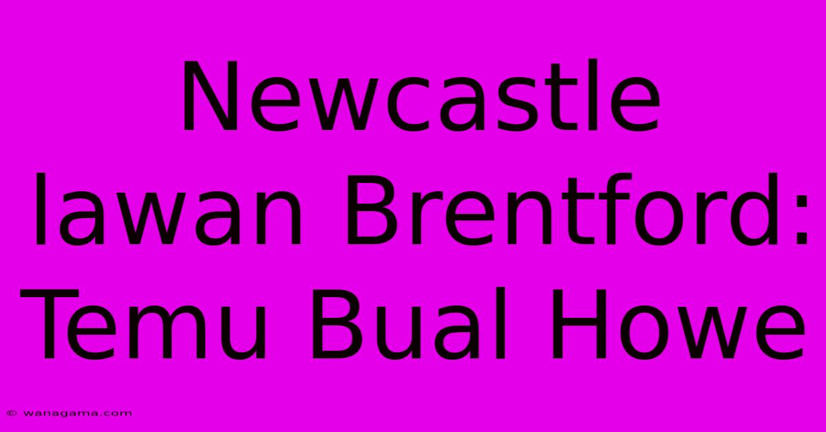 Newcastle Lawan Brentford: Temu Bual Howe Newcastle Lawan Brentford: Temu Bual Howe
