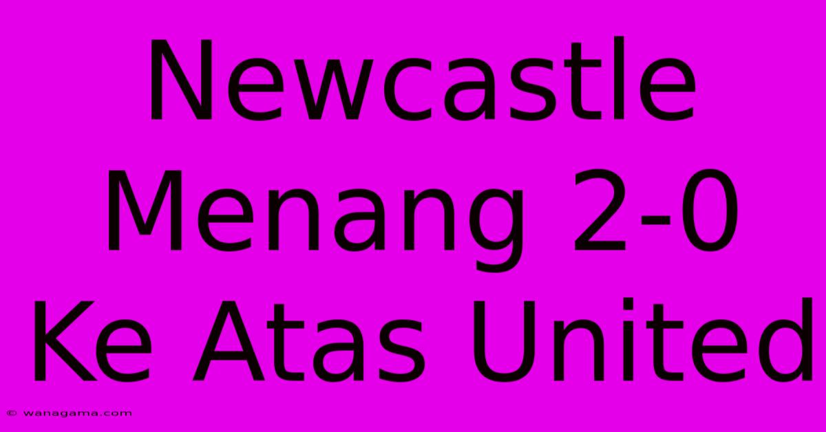 Newcastle Menang 2-0 Ke Atas United