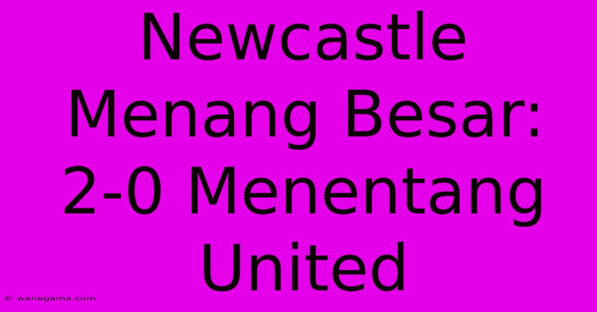 Newcastle Menang Besar: 2-0 Menentang United