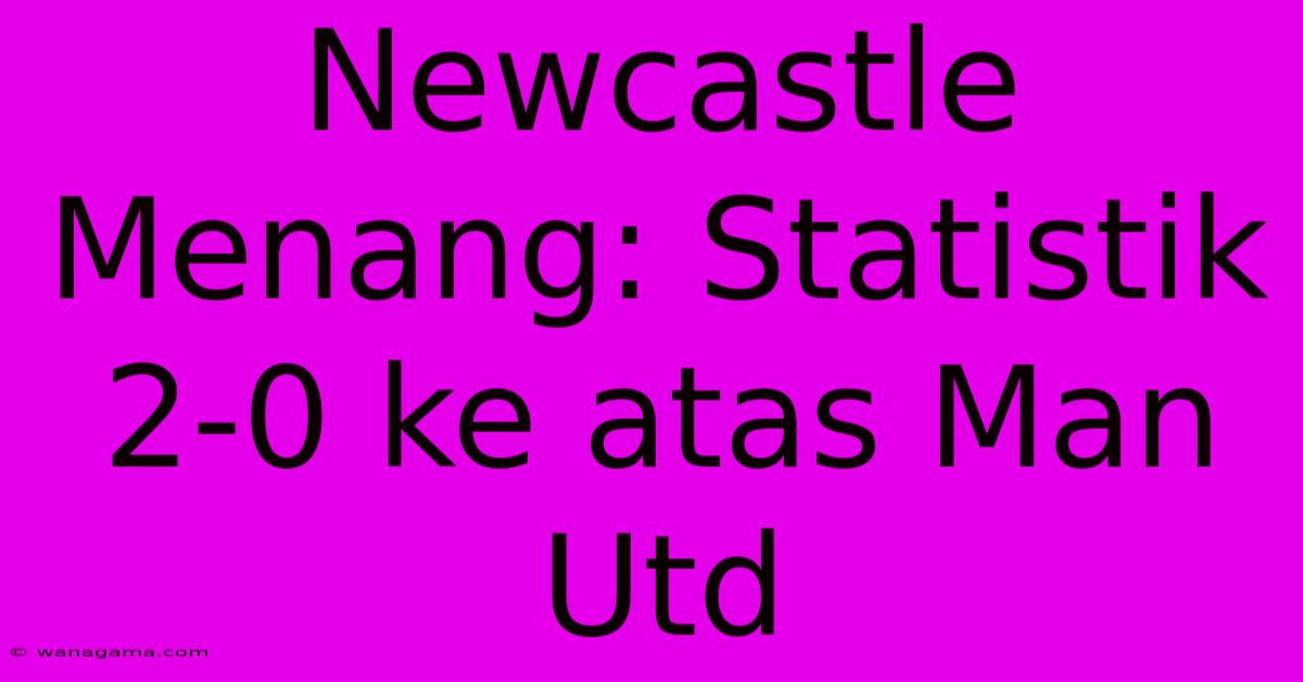 Newcastle Menang: Statistik 2-0 Ke Atas Man Utd