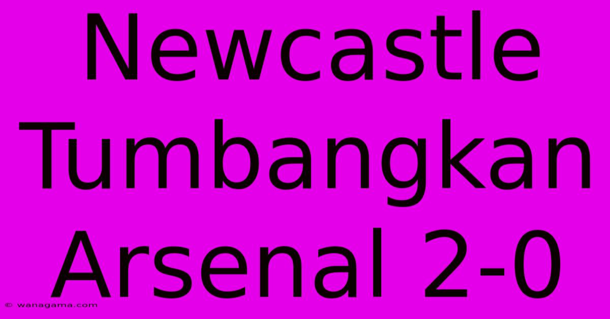 Newcastle Tumbangkan Arsenal 2-0