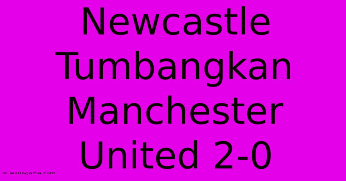 Newcastle Tumbangkan Manchester United 2-0