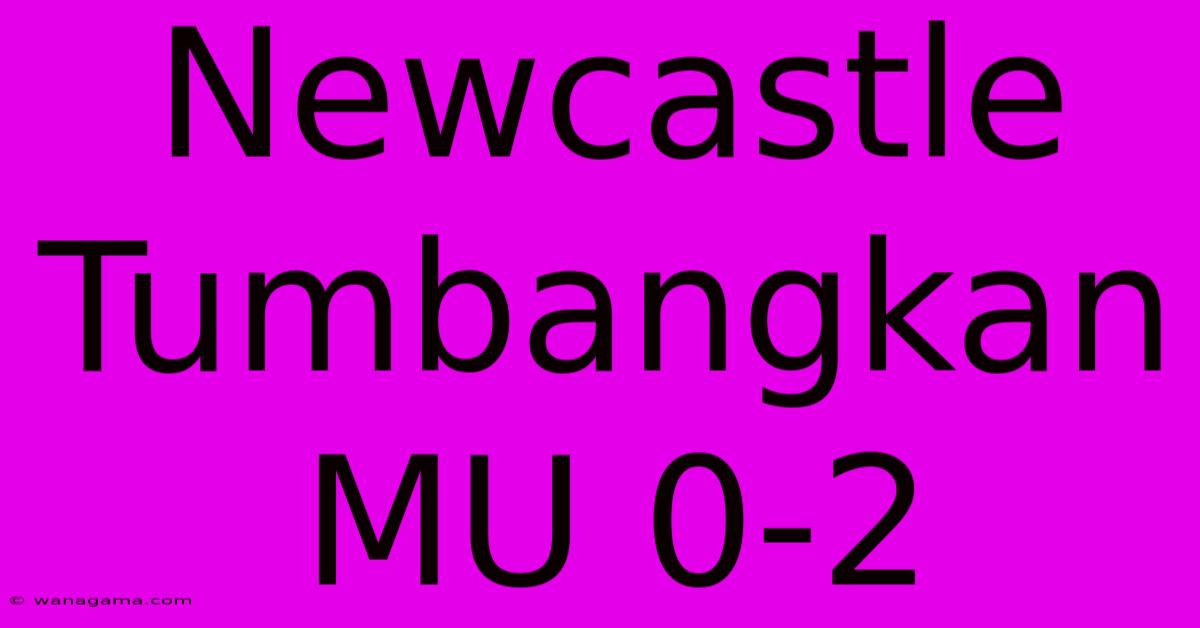 Newcastle Tumbangkan MU 0-2