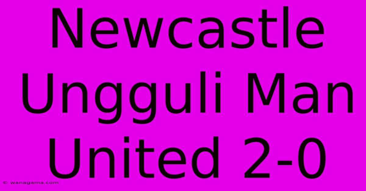 Newcastle Ungguli Man United 2-0