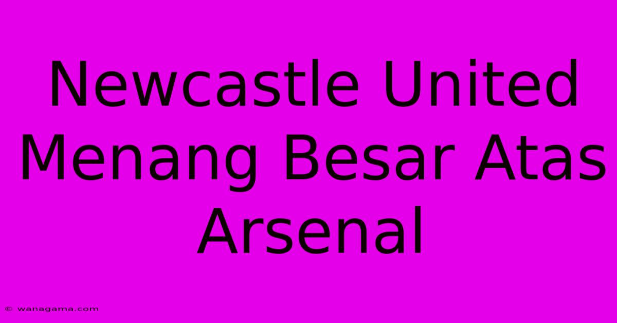 Newcastle United Menang Besar Atas Arsenal