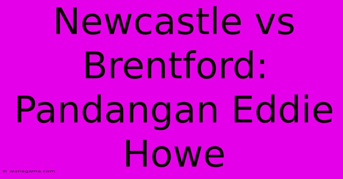 Newcastle Vs Brentford: Pandangan Eddie Howe Newcastle Vs Brentford: Pandangan Eddie Howe