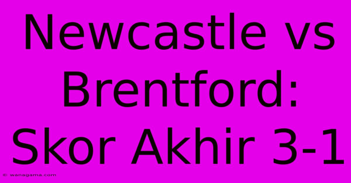 Newcastle Vs Brentford: Skor Akhir 3-1 Newcastle Vs Brentford: Skor Akhir 3-1