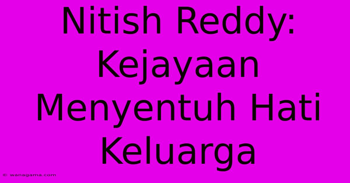 Nitish Reddy:  Kejayaan Menyentuh Hati Keluarga