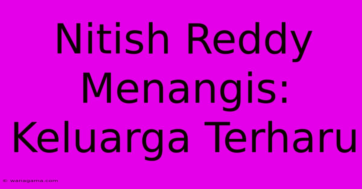 Nitish Reddy Menangis: Keluarga Terharu