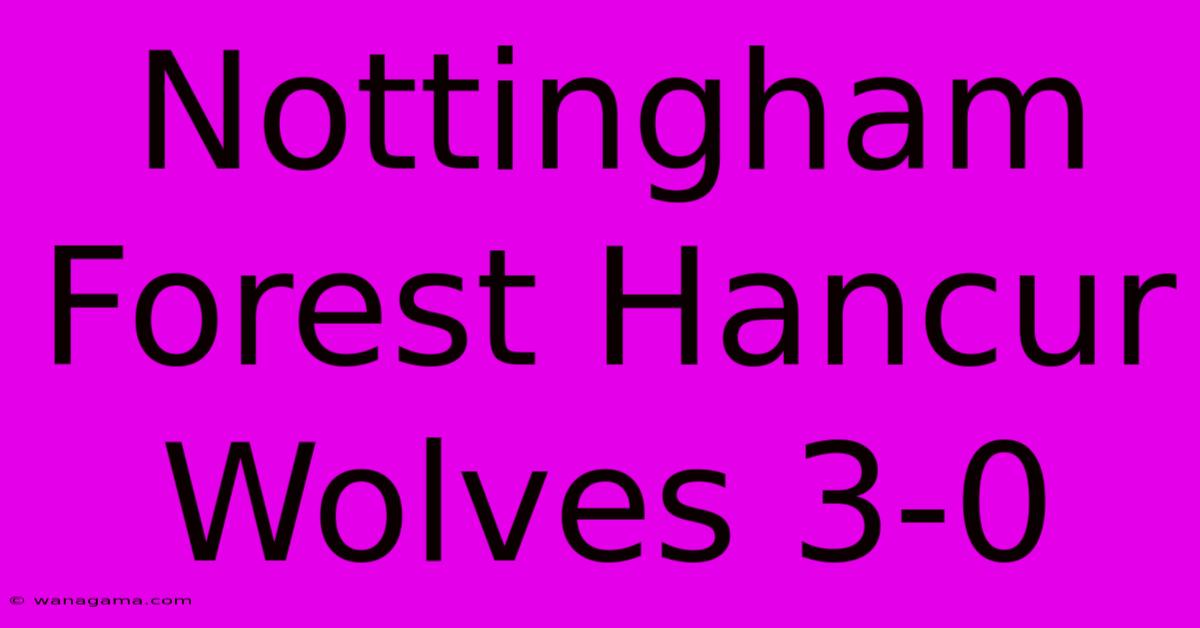 Nottingham Forest Hancur Wolves 3-0