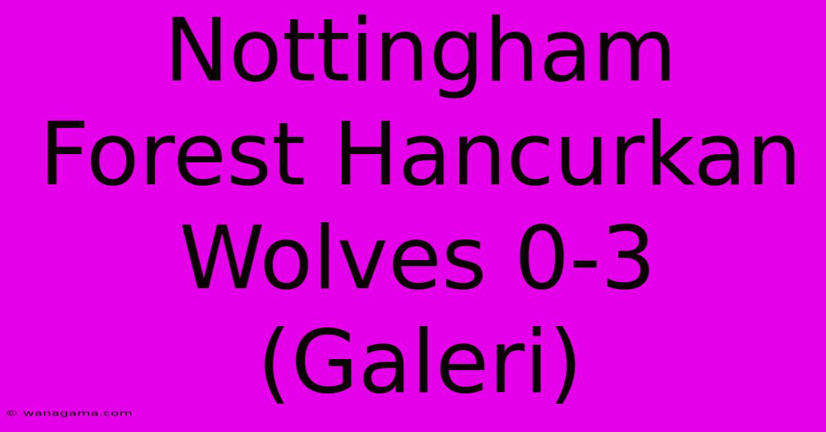 Nottingham Forest Hancurkan Wolves 0-3 (Galeri)