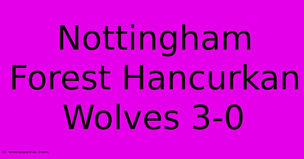 Nottingham Forest Hancurkan Wolves 3-0