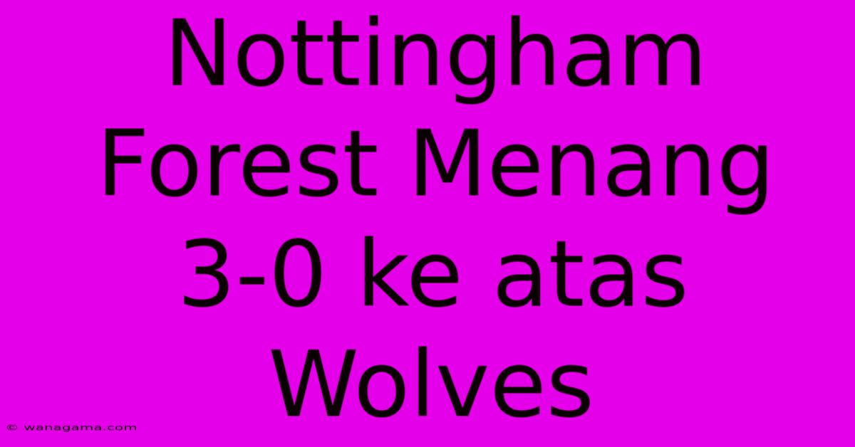 Nottingham Forest Menang 3-0 Ke Atas Wolves