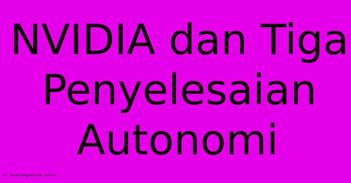 NVIDIA Dan Tiga Penyelesaian Autonomi