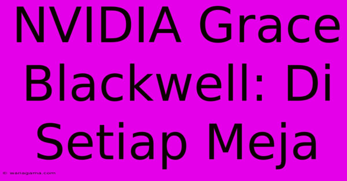 NVIDIA Grace Blackwell: Di Setiap Meja