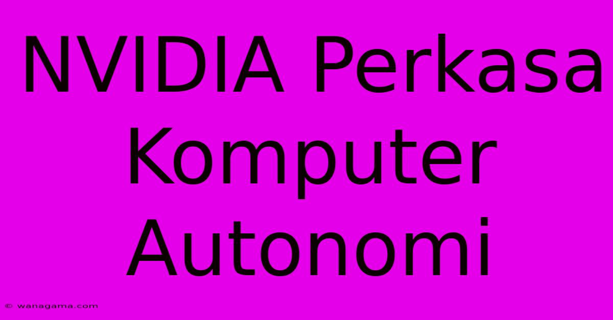 NVIDIA Perkasa Komputer Autonomi