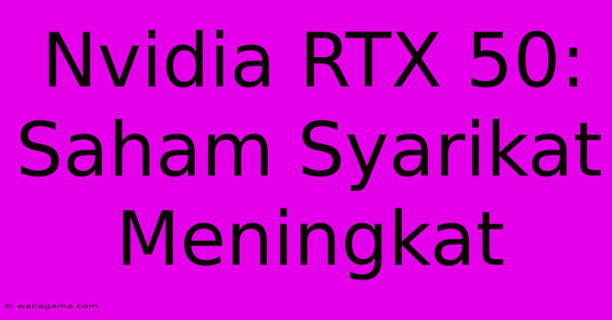 Nvidia RTX 50: Saham Syarikat Meningkat