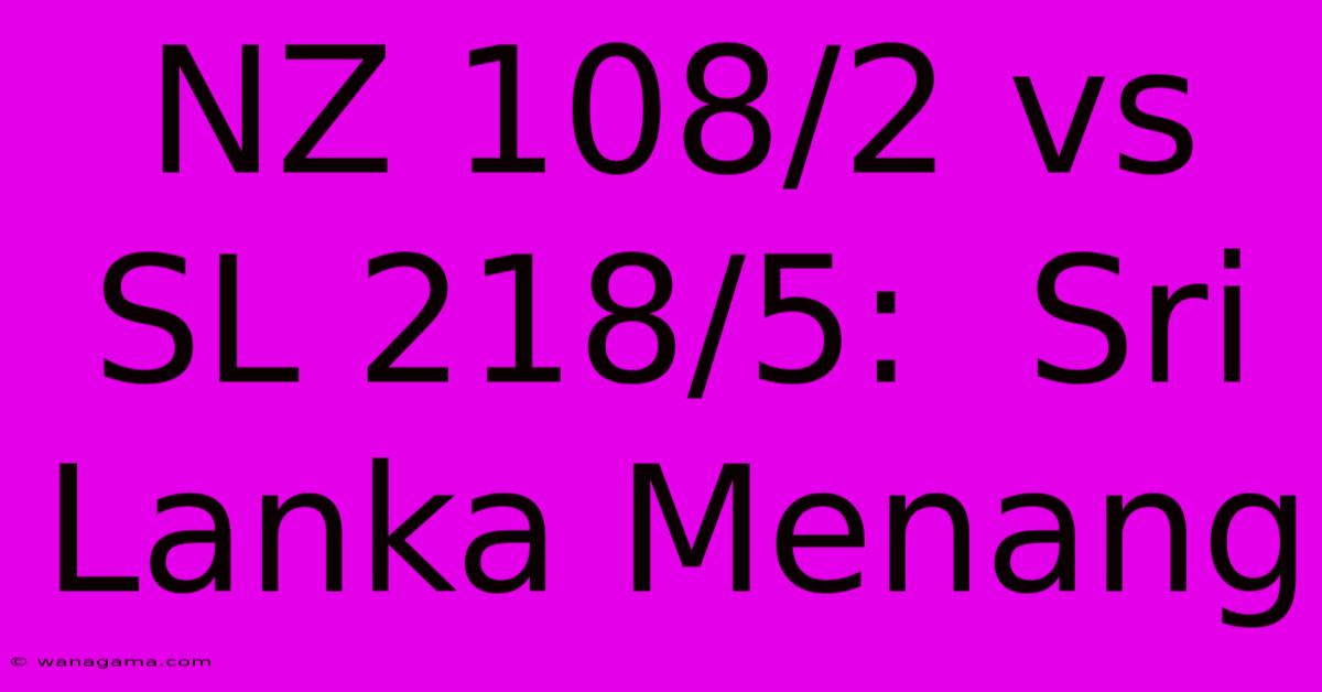 NZ 108/2 Vs SL 218/5:  Sri Lanka Menang