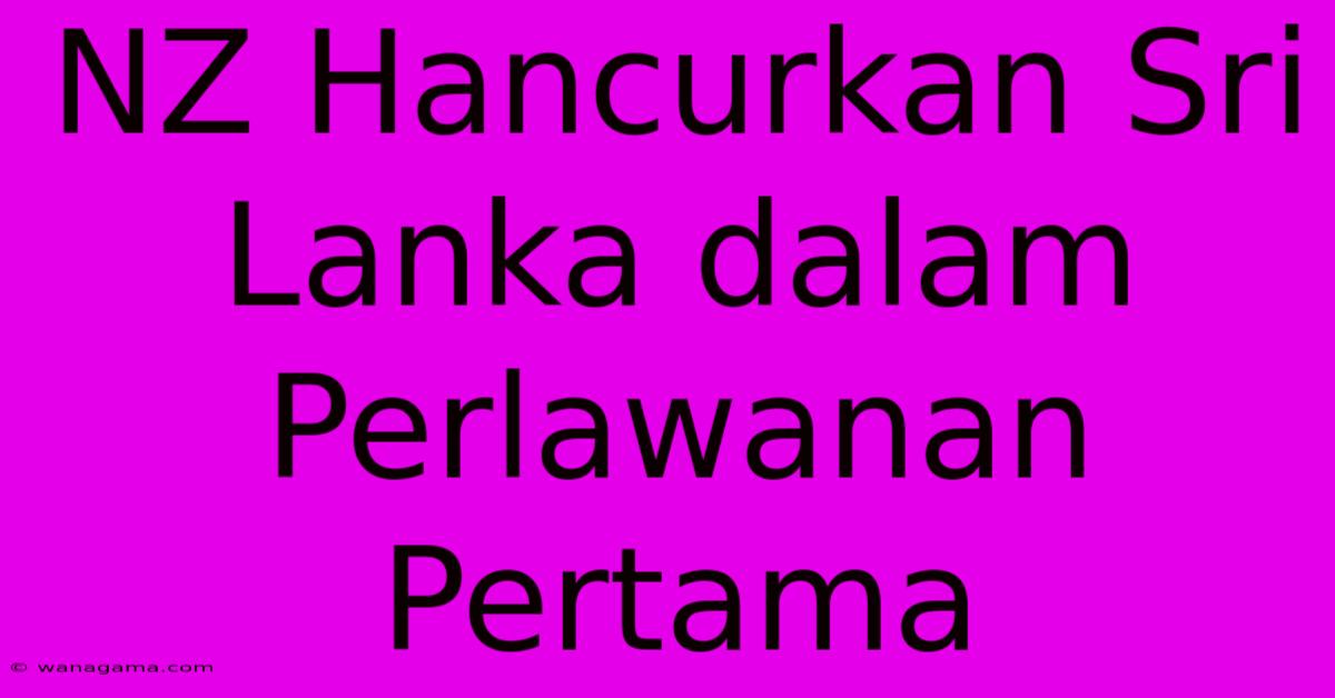 NZ Hancurkan Sri Lanka Dalam Perlawanan Pertama