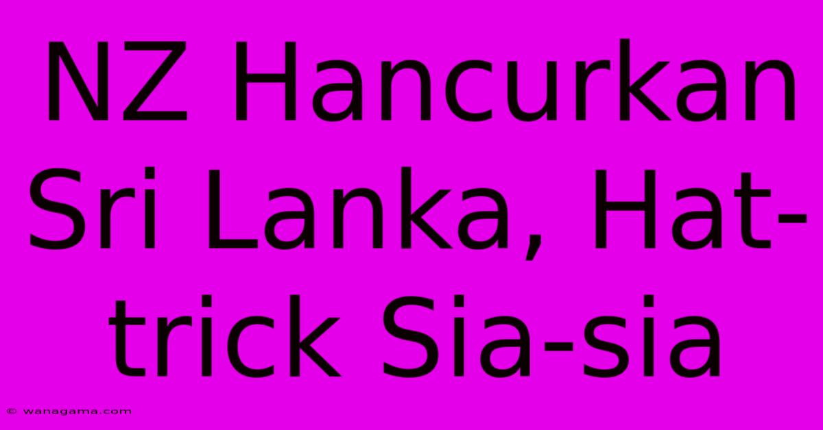 NZ Hancurkan Sri Lanka, Hat-trick Sia-sia