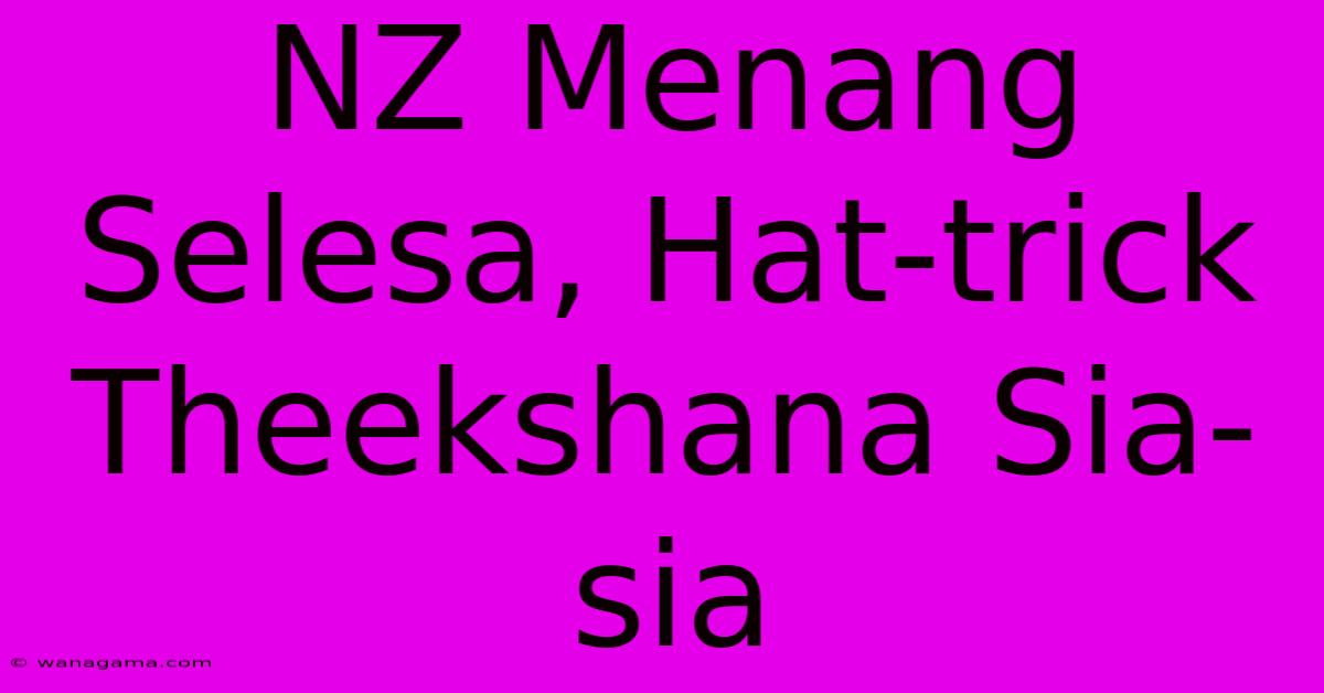 NZ Menang Selesa, Hat-trick Theekshana Sia-sia