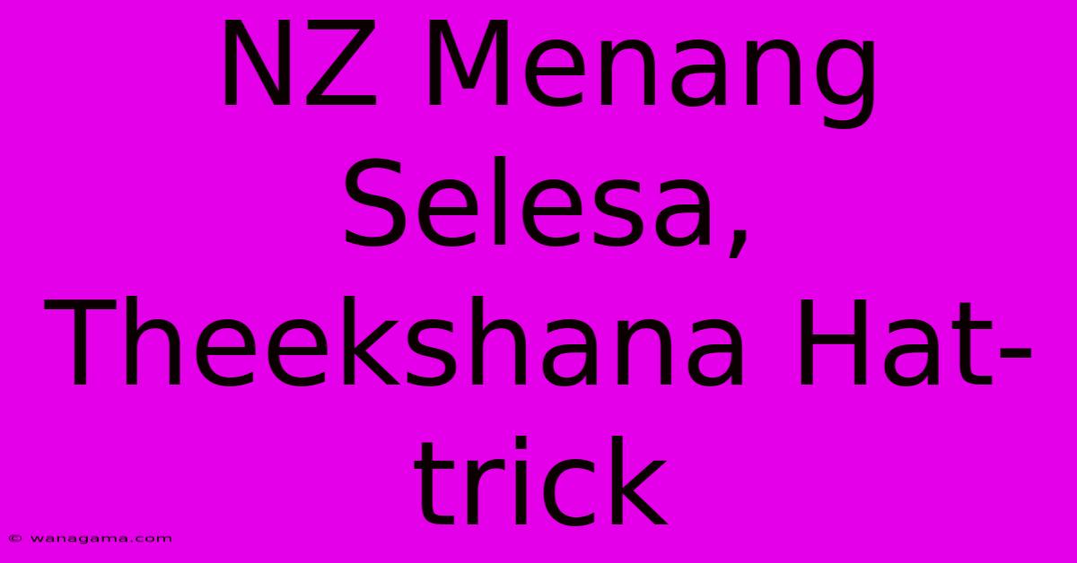 NZ Menang Selesa, Theekshana Hat-trick