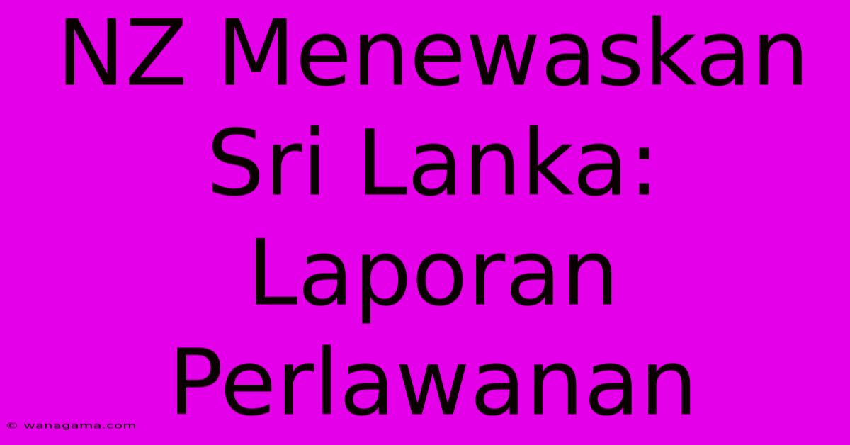 NZ Menewaskan Sri Lanka: Laporan Perlawanan