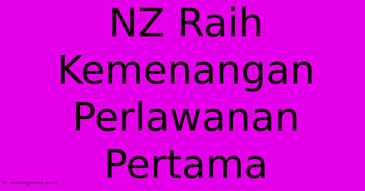 NZ Raih Kemenangan  Perlawanan Pertama