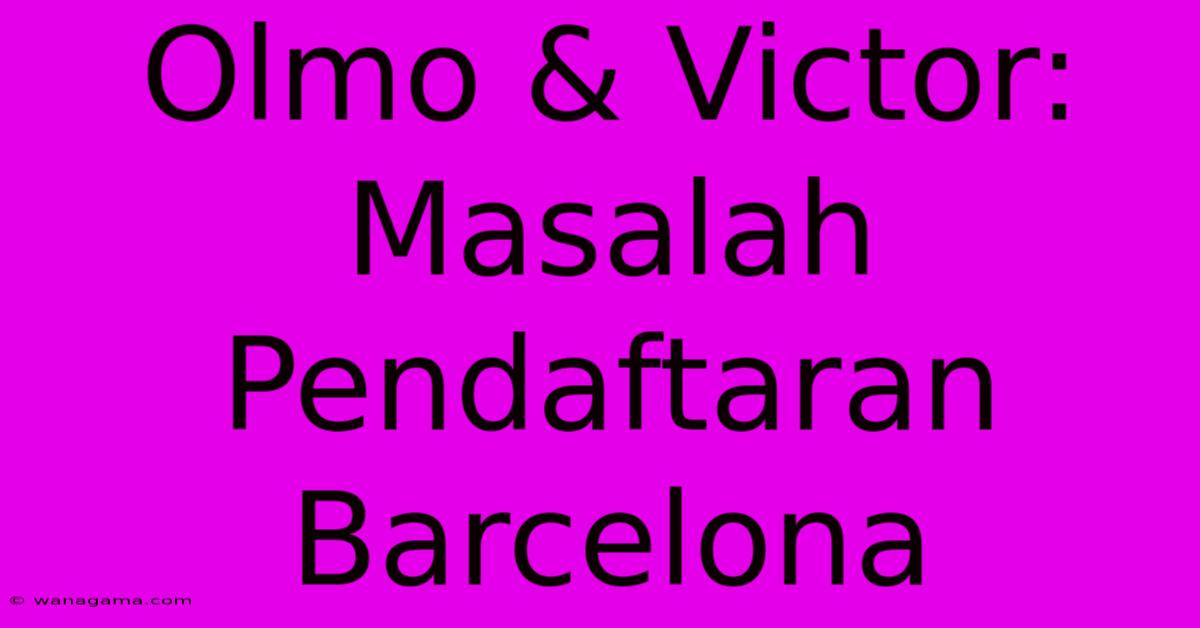 Olmo & Victor: Masalah Pendaftaran Barcelona