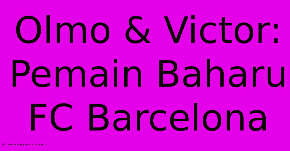 Olmo & Victor: Pemain Baharu FC Barcelona