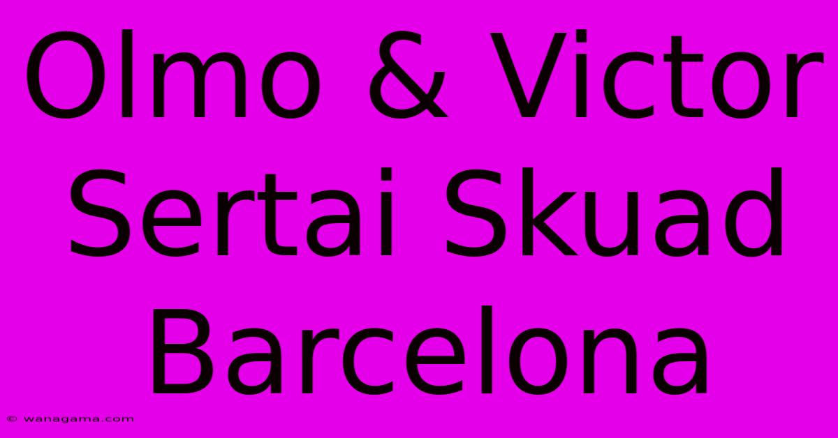 Olmo & Victor Sertai Skuad Barcelona