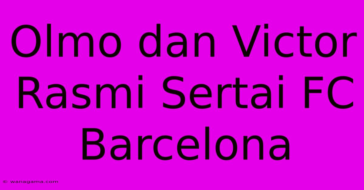 Olmo Dan Victor Rasmi Sertai FC Barcelona