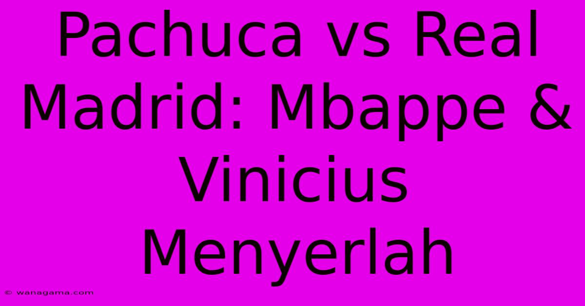 Pachuca Vs Real Madrid: Mbappe & Vinicius Menyerlah Pachuca Vs Real Madrid: Mbappe & Vinicius Menyerlah