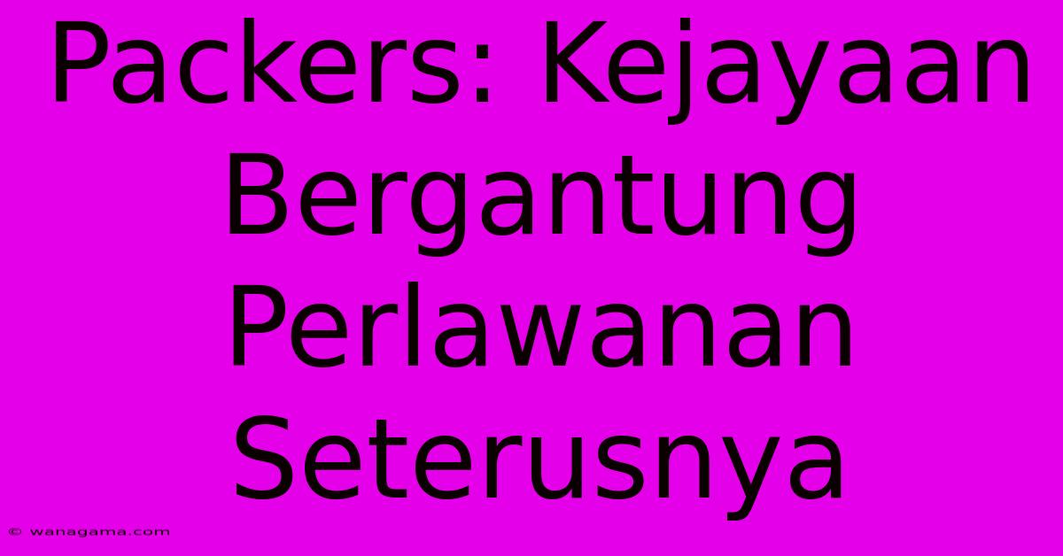 Packers: Kejayaan Bergantung Perlawanan Seterusnya