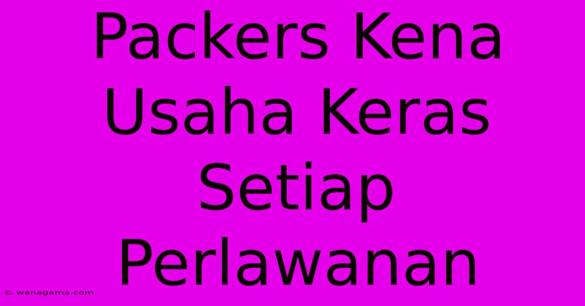 Packers Kena Usaha Keras Setiap Perlawanan