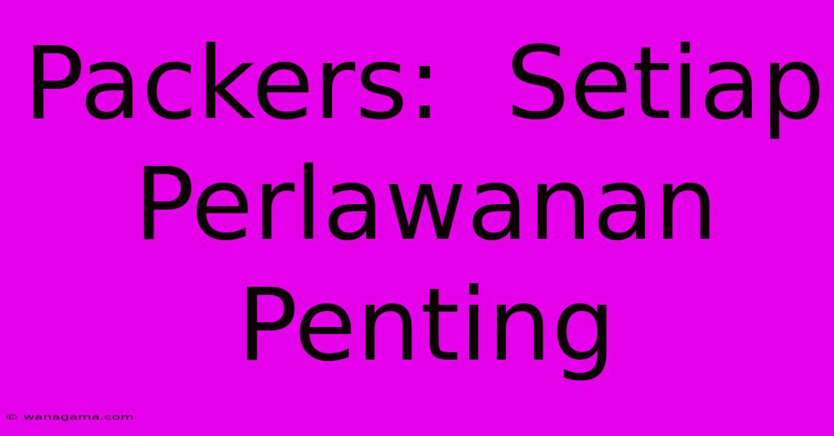 Packers:  Setiap Perlawanan Penting