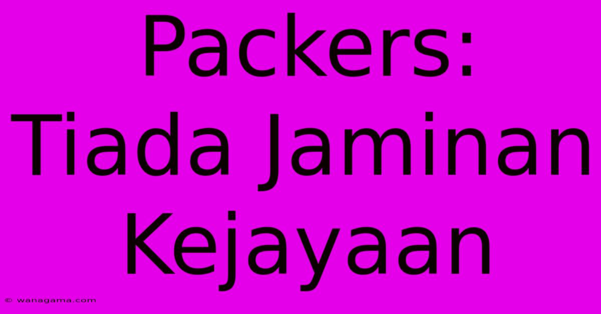 Packers: Tiada Jaminan Kejayaan