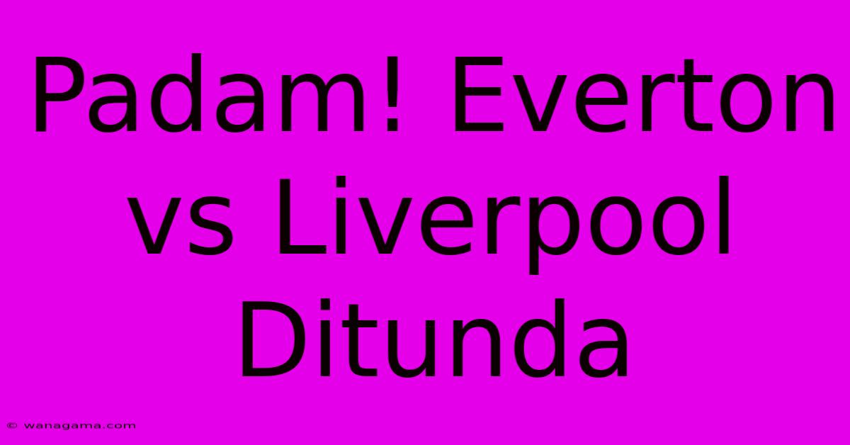 Padam! Everton Vs Liverpool Ditunda Padam! Everton Vs Liverpool Ditunda