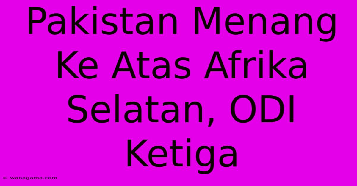 Pakistan Menang Ke Atas Afrika Selatan, ODI Ketiga