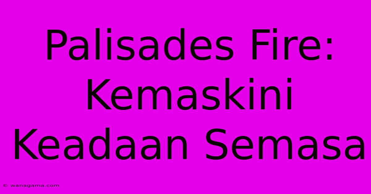 Palisades Fire:  Kemaskini Keadaan Semasa