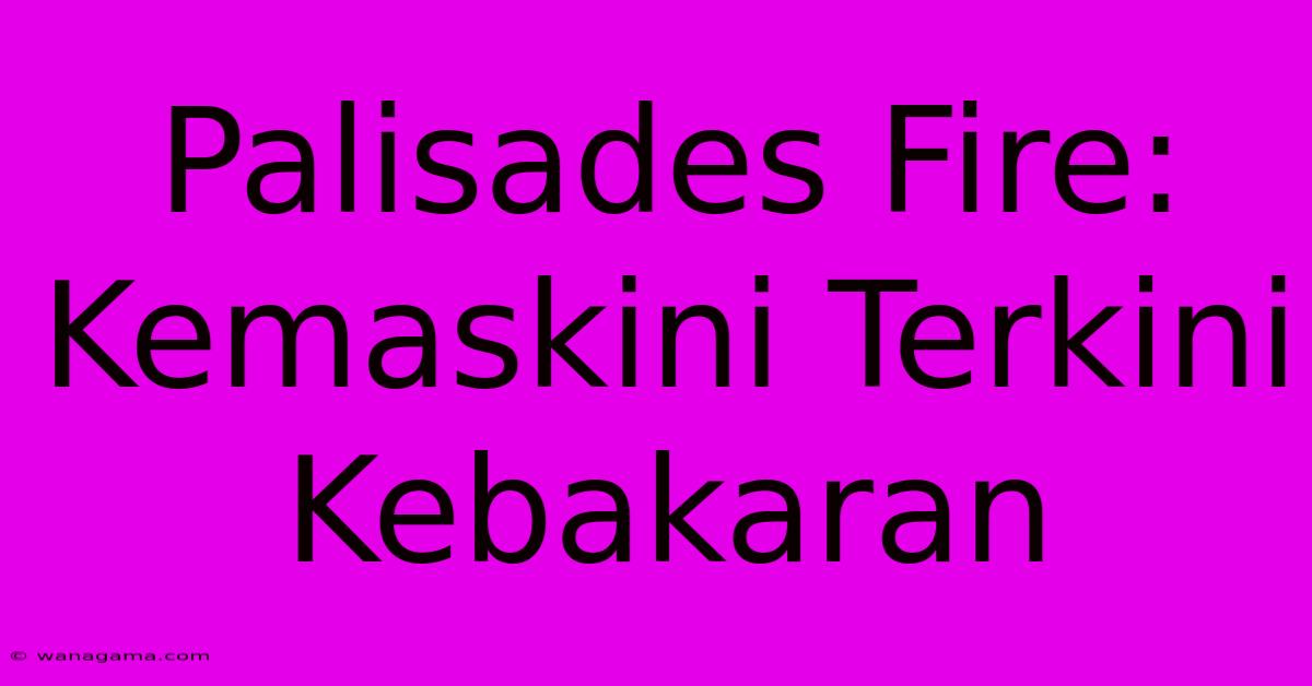 Palisades Fire: Kemaskini Terkini Kebakaran