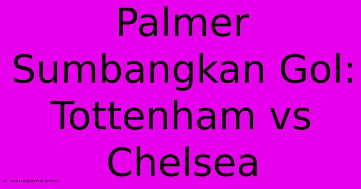 Palmer Sumbangkan Gol: Tottenham Vs Chelsea Palmer Sumbangkan Gol: Tottenham Vs Chelsea