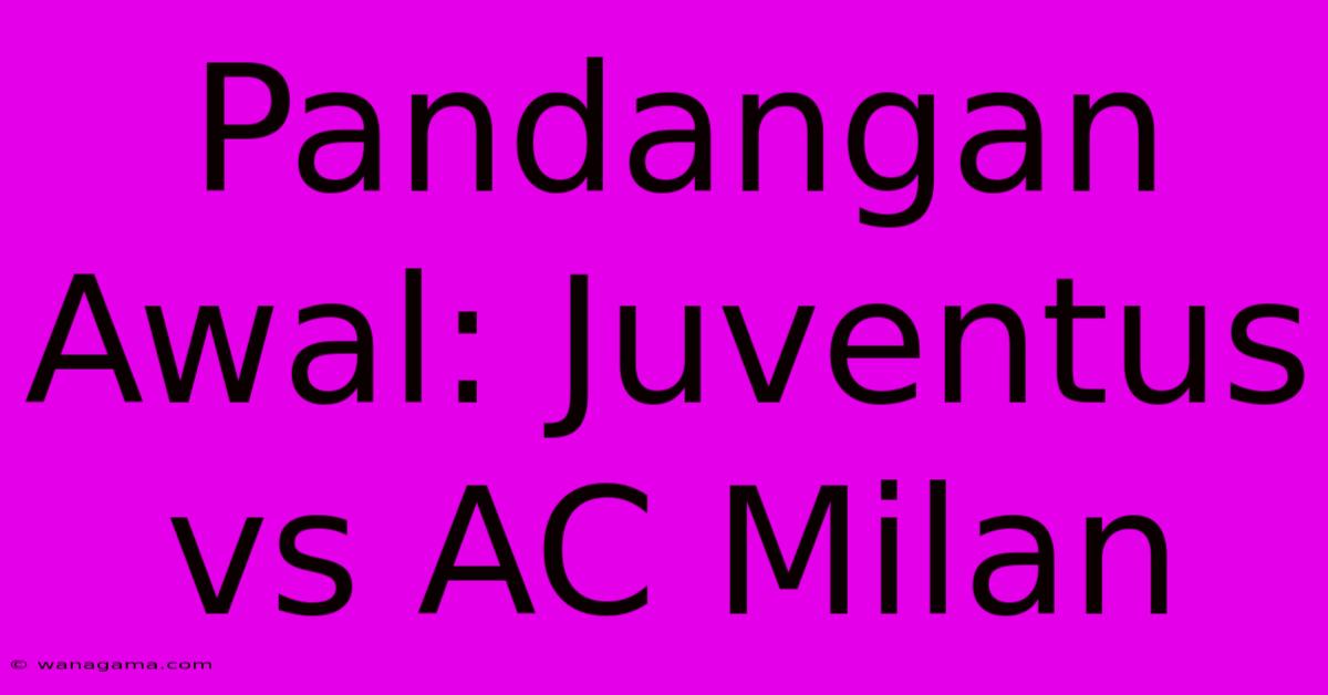 Pandangan Awal: Juventus Vs AC Milan