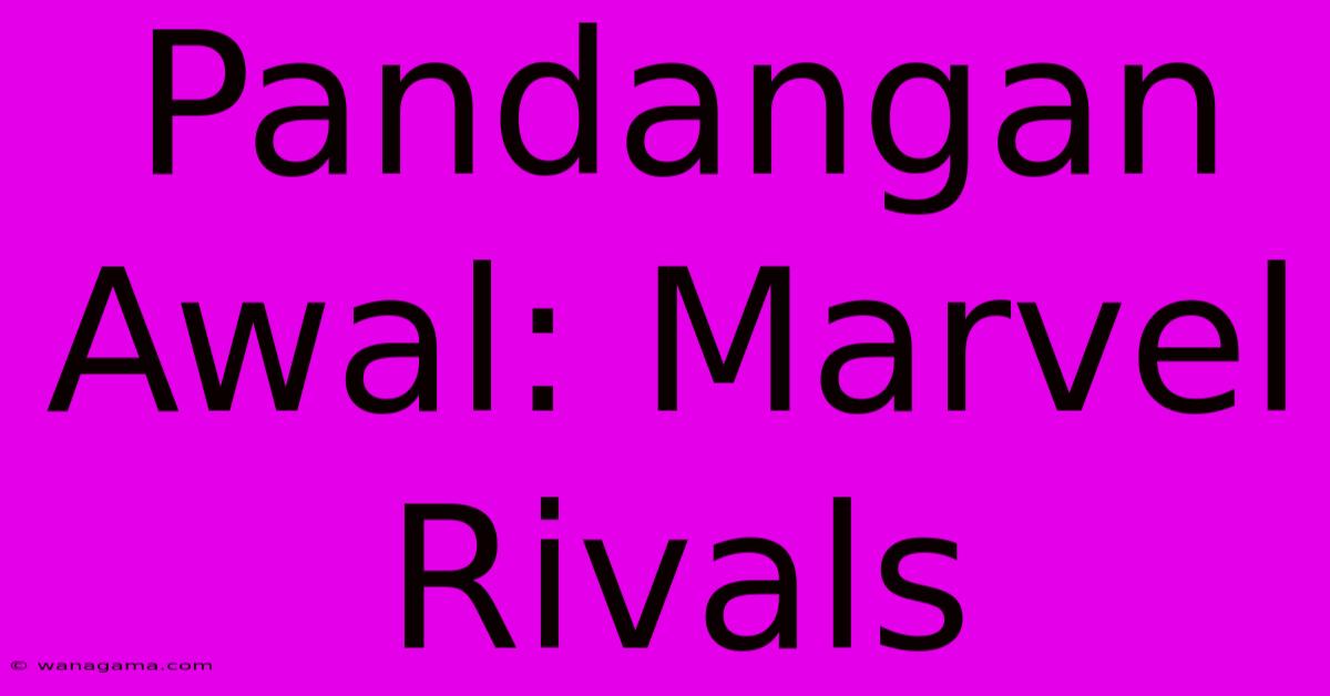 Pandangan Awal: Marvel Rivals Pandangan Awal: Marvel Rivals