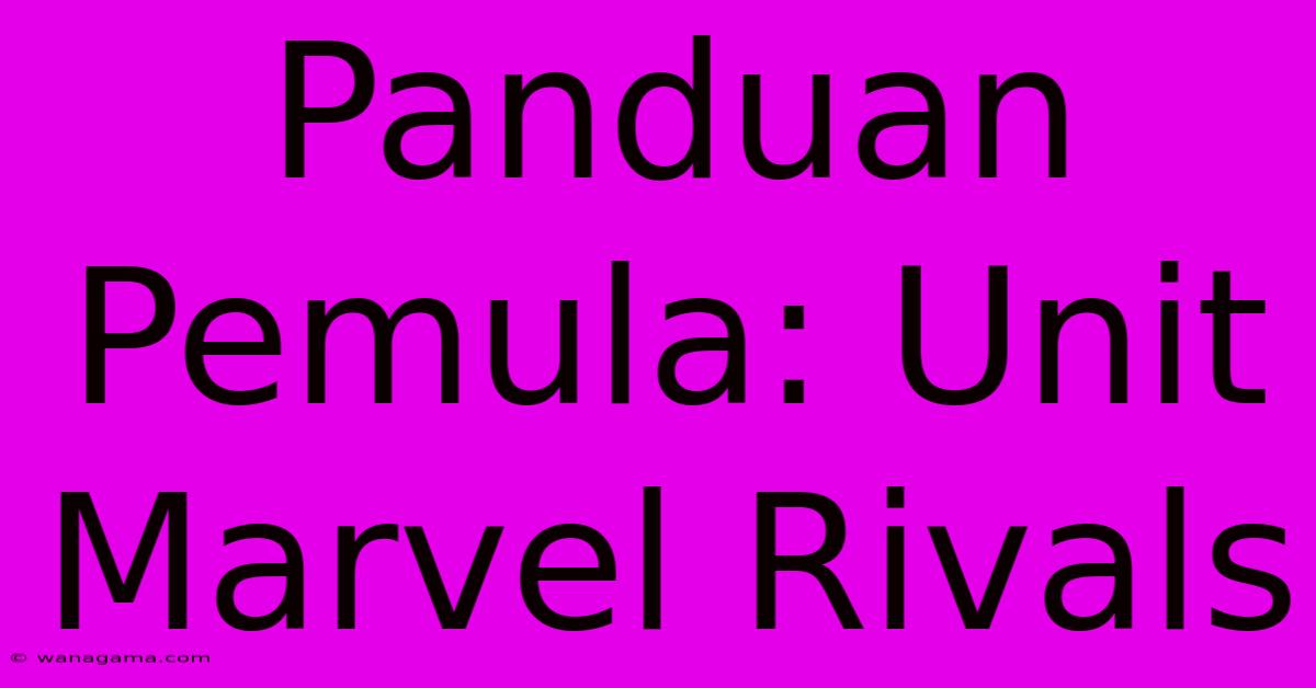 Panduan Pemula: Unit Marvel Rivals Panduan Pemula: Unit Marvel Rivals